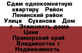 Сдам однокомнатную квартиру › Район ­ Ленинский район › Улица ­ Суханова › Дом ­ 6г › Этажность дома ­ 8 › Цена ­ 15 000 - Приморский край, Владивосток г. Недвижимость » Квартиры аренда   . Приморский край,Владивосток г.